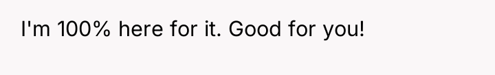 I'm 100% here for it. Good for you!