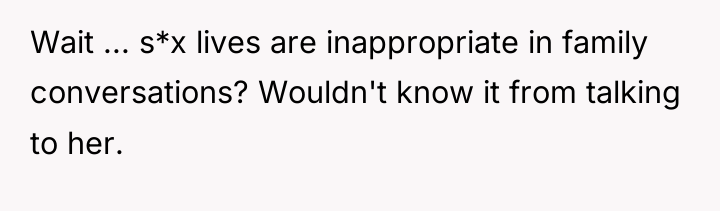 Wait ... s*x lives are inappropriate in family conversations? Wouldn't...
