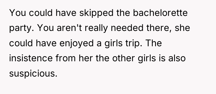 You could have skipped the bachelorette party. You aren't really...