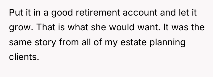 Put it in a good retirement account and let it...