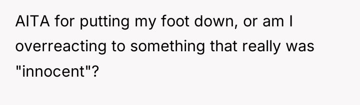 AITA for putting my foot down, or am I overreacting...