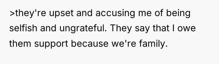 >they're upset and accusing me of being selfish and ungrateful....