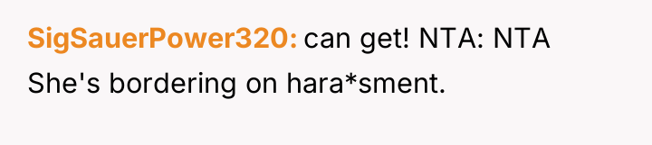SigSauerPower320 can get! NTA: NTA She's bordering on hara*sment.