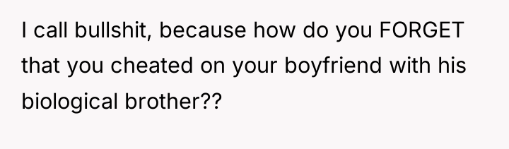 I call bullshit, because how do you FORGET that you...