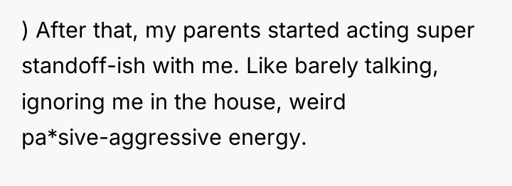 ) After that, my parents started acting super standoff-ish with...