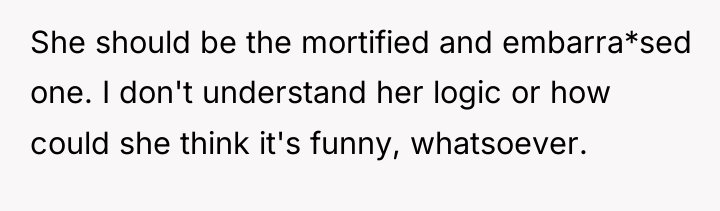 She should be the mortified and embarra*sed one. I don't...