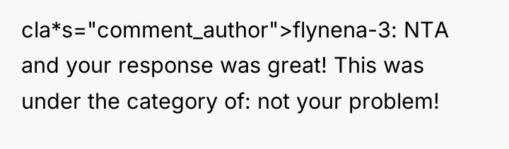 cla*s="comment_author">flynena-3: NTA and your response was great! This was under...