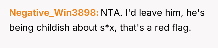 Negative_Win3898 NTA. I'd leave him, he's being childish about s*x,...