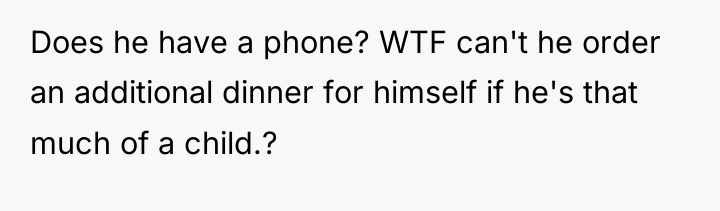 Does he have a phone? WTF can't he order an...