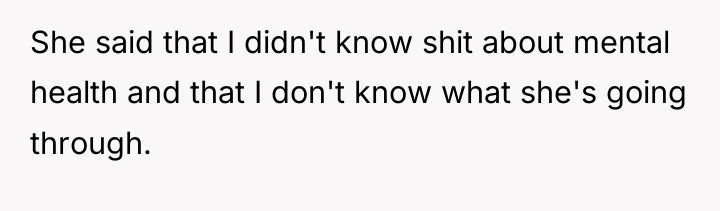 She said that I didn't know shit about mental health...