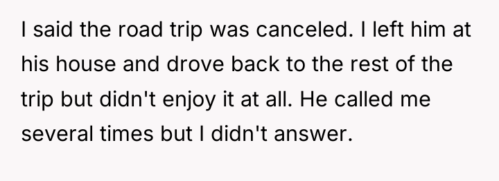 I said the road trip was canceled. I left him...