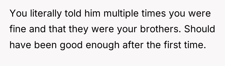 You literally told him multiple times you were fine and...
