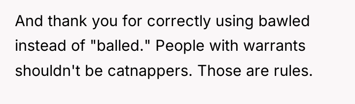 And thank you for correctly using bawled instead of "balled."...
