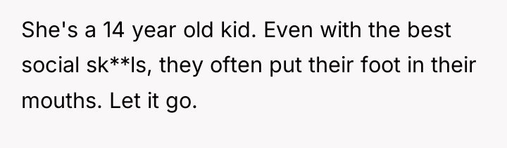 She's a 14 year old kid. Even with the best...