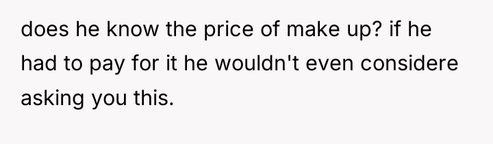 does he know the price of make up? if he...
