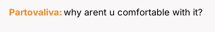 Partovaliva why arent u comfortable with it?