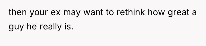 then your ex may want to rethink how great a...