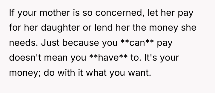 If your mother is so concerned, let her pay for...