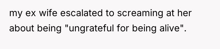 my ex wife escalated to screaming at her about being...