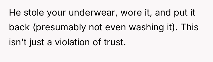 He stole your underwear, wore it, and put it back...