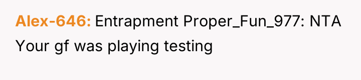 Alex-646 Entrapment Proper_Fun_977: NTA Your gf was playing testing