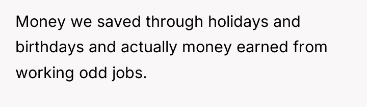 Money we saved through holidays and birthdays and actually money...