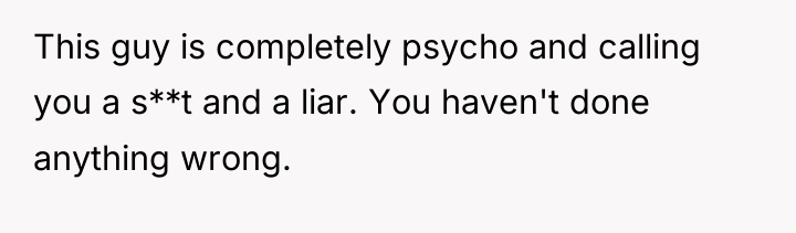 This guy is completely psycho and calling you a s**t...