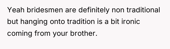 Yeah bridesmen are definitely non traditional but hanging onto tradition...