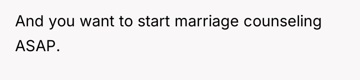 And you want to start marriage counseling ASAP.