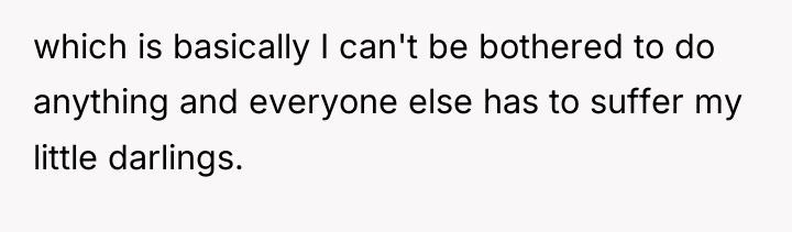 which is basically I can't be bothered to do anything...