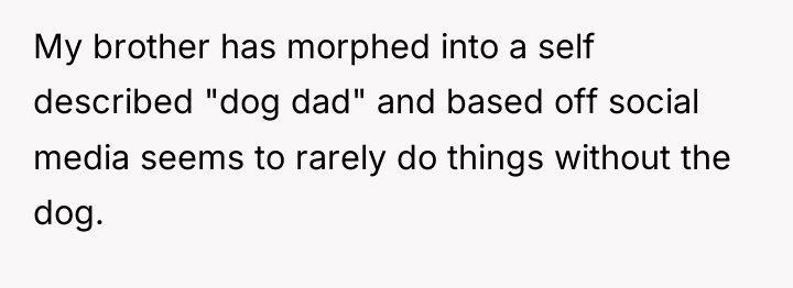 My brother has morphed into a self described "dog dad"...