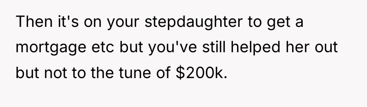 Then it's on your stepdaughter to get a mortgage etc...