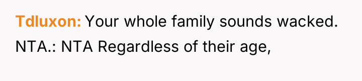 Tdluxon Your whole family sounds wacked. NTA.: NTA Regardless of...