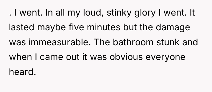 . I went. In all my loud, stinky glory I...
