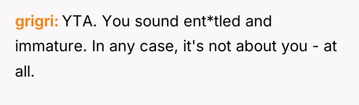 grigri YTA. You sound ent*tled and immature. In any case,...