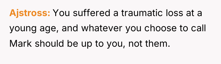 Ajstross You suffered a traumatic loss at a young age,...