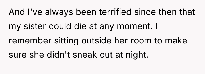 And I've always been terrified since then that my sister...