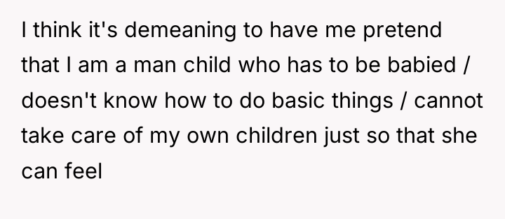 I think it's demeaning to have me pretend that I...