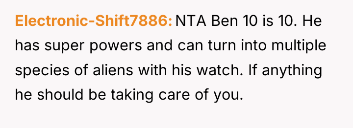 Electronic-Shift7886 NTA Ben 10 is 10. He has super powers...