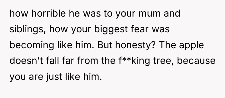 how horrible he was to your mum and siblings, how...