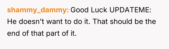 shammy_dammy Good Luck UPDATEME: He doesn't want to do it....