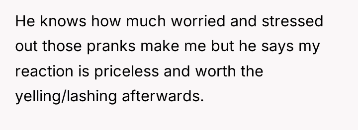 He knows how much worried and stressed out those pranks...