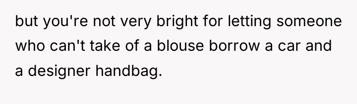 but you're not very bright for letting someone who can't...