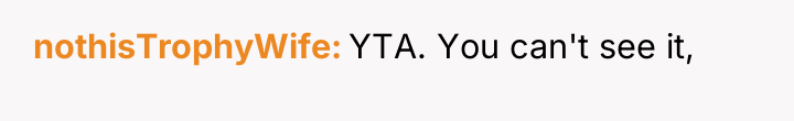 nothisTrophyWife YTA. You can't see it,