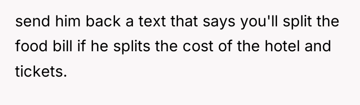 send him back a text that says you'll split the...