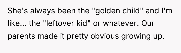 She's always been the "golden child" and I'm like... the...