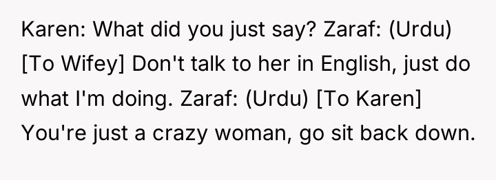 Karen: What did you just say? Zaraf: (Urdu) [To Wifey]...
