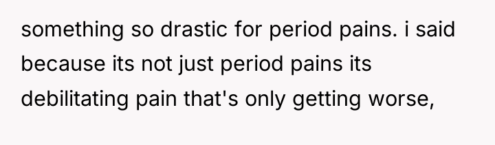 something so drastic for period pains. i said because its...
