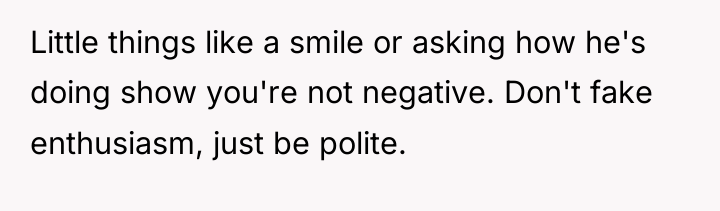 Little things like a smile or asking how he's doing...