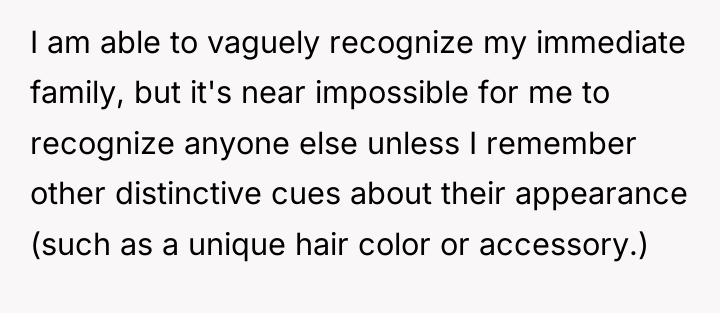 I am able to vaguely recognize my immediate family, but...